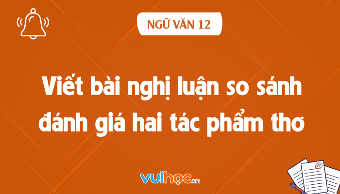 Soạn bài viết bài nghị luận so sánh đánh giá hai tác phẩm thơ